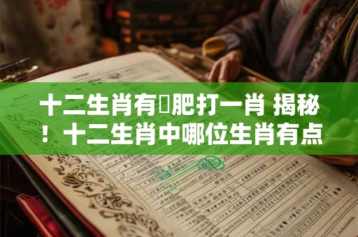 十二生肖有點肥打一肖 揭秘！十二生肖中哪位生肖有点肥
