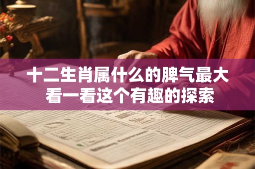 十二生肖属什么的脾气最大 看一看这个有趣的探索