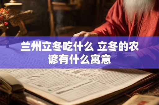 详细阅读:兰州立冬吃什么 立冬的农谚有什么寓意 兰州立冬吃什么 立冬的农谚有什么寓意