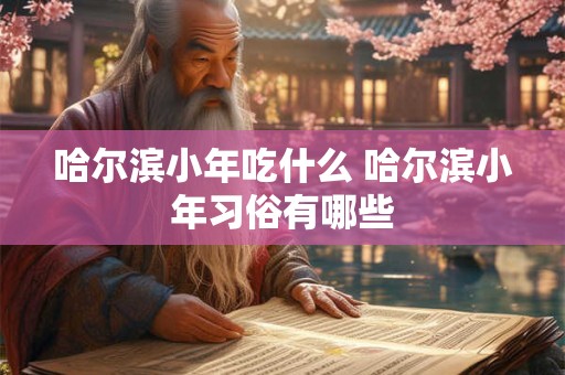 哈尔滨小年吃什么 哈尔滨小年习俗有哪些