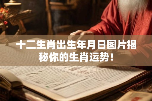 十二生肖出生年月日图片揭秘你的生肖运势！