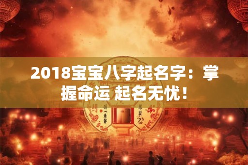 2018宝宝八字起名字：掌握命运 起名无忧！