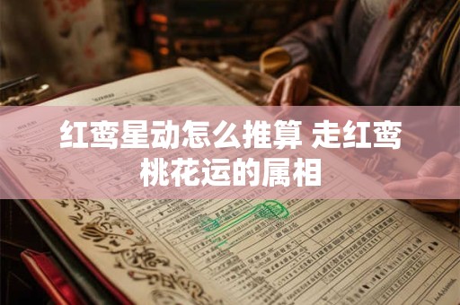 红鸾星动怎么推算 走红鸾桃花运的属相