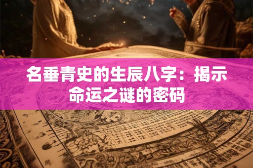 名垂青史的生辰八字：揭示命运之谜的密码