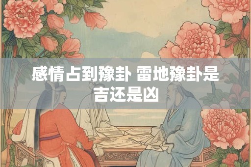 感情占到豫卦 雷地豫卦是吉还是凶