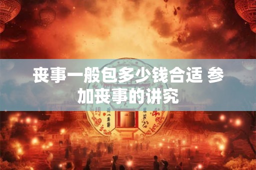 丧事一般包多少钱合适 参加丧事的讲究