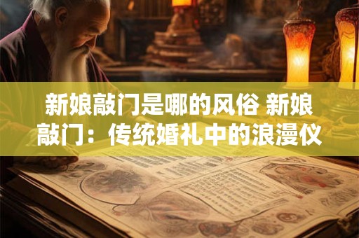 新娘敲门是哪的风俗 新娘敲门：传统婚礼中的浪漫仪式