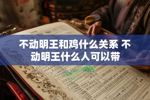 不动明王和鸡什么关系 不动明王什么人可以带