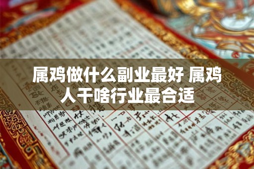 属鸡做什么副业最好 属鸡人干啥行业最合适