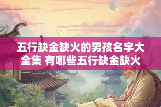 五行缺金缺火的男孩名字大全集 有哪些五行缺金缺火的男孩名字