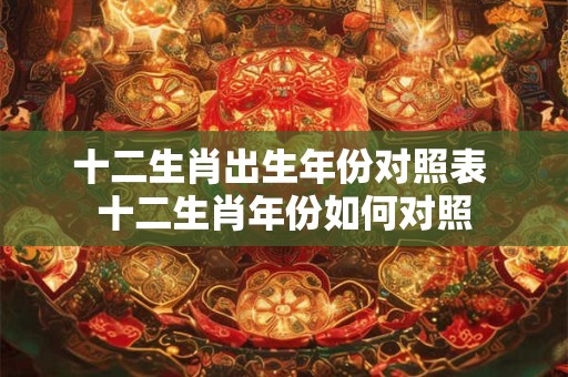 十二生肖出生年份对照表 十二生肖年份如何对照