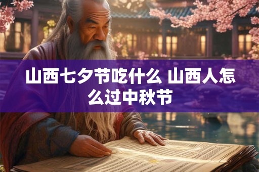 山西七夕节吃什么 山西人怎么过中秋节