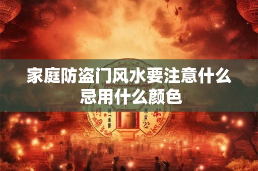 家庭防盗门风水要注意什么 忌用什么颜色