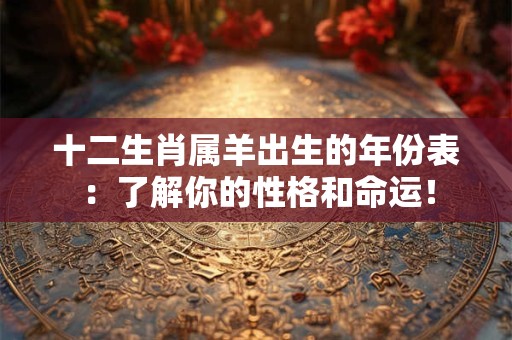十二生肖属羊出生的年份表：了解你的性格和命运！