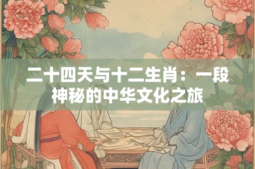 二十四天与十二生肖：一段神秘的中华文化之旅