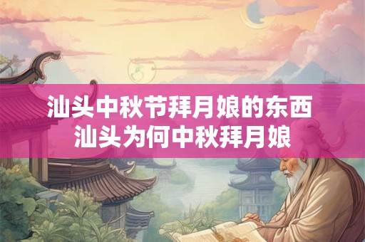汕头中秋节拜月娘的东西 汕头为何中秋拜月娘