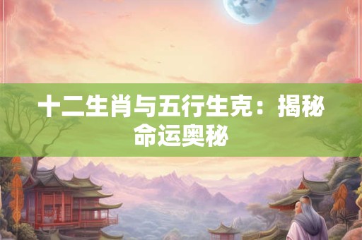 十二生肖与五行生克：揭秘命运奥秘