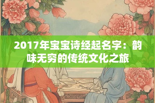 2017年宝宝诗经起名字：韵味无穷的传统文化之旅