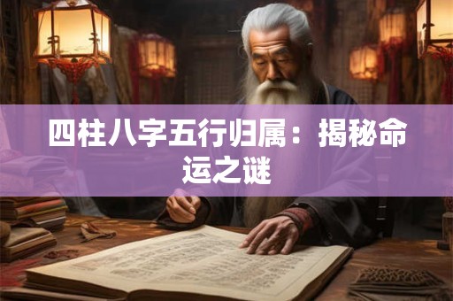四柱八字五行归属：揭秘命运之谜