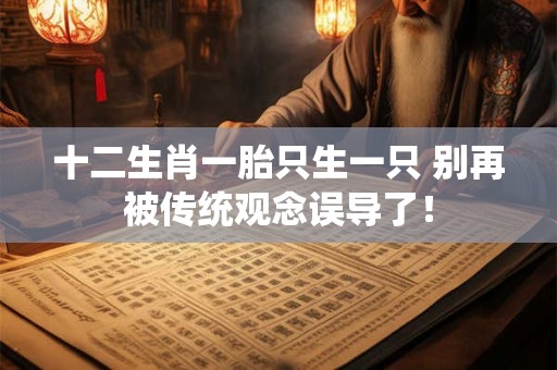 十二生肖一胎只生一只 别再被传统观念误导了！