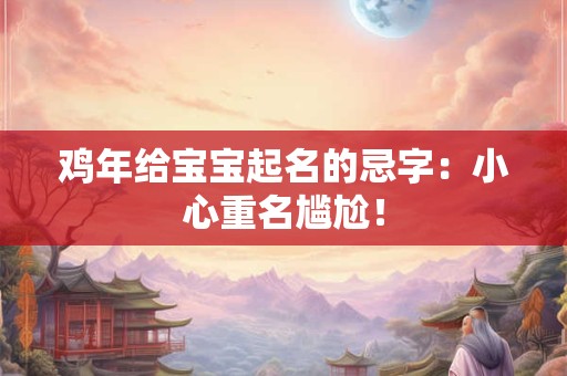 鸡年给宝宝起名的忌字：小心重名尴尬！
