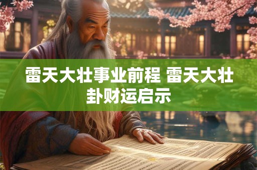 雷天大壮事业前程 雷天大壮卦财运启示