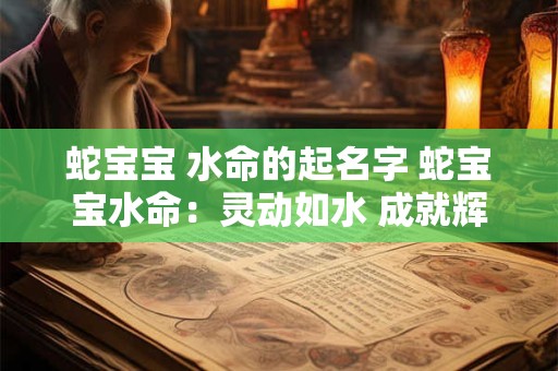 蛇宝宝 水命的起名字 蛇宝宝水命：灵动如水 成就辉煌人生