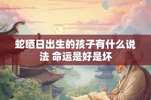 蛇晒日出生的孩子有什么说法 命运是好是坏