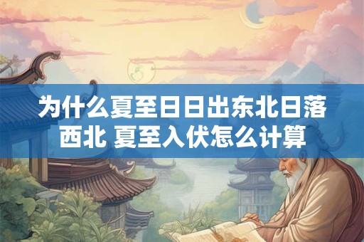 为什么夏至日日出东北日落西北 夏至入伏怎么计算