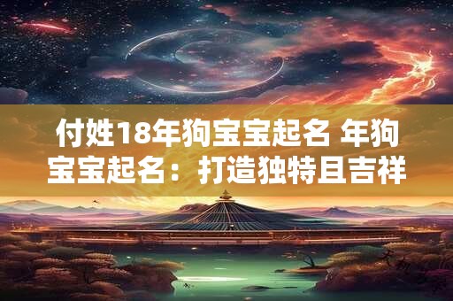 付姓18年狗宝宝起名 年狗宝宝起名：打造独特且吉祥的名字