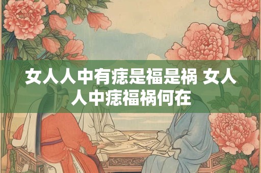 女人人中有痣是福是祸 女人人中痣福祸何在