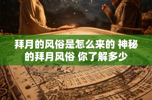 拜月的风俗是怎么来的 神秘的拜月风俗 你了解多少