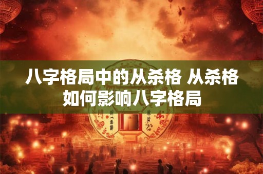 八字格局中的从杀格 从杀格如何影响八字格局