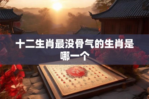 十二生肖最没骨气的生肖是哪一个
