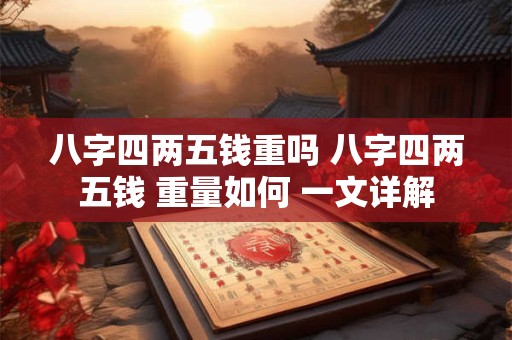 八字四两五钱重吗 八字四两五钱 重量如何 一文详解