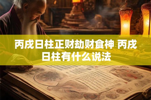 丙戌日柱正财劫财食神 丙戌日柱有什么说法