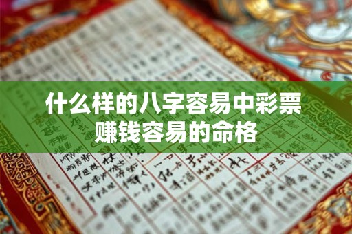 什么样的八字容易中彩票 赚钱容易的命格