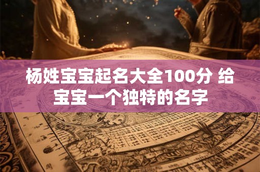 杨姓宝宝起名大全100分 给宝宝一个独特的名字