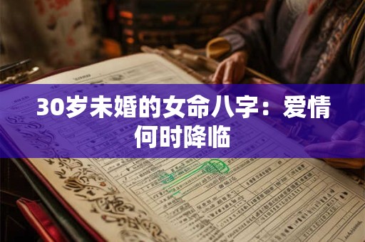 30岁未婚的女命八字：爱情何时降临