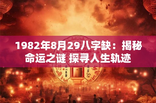 1982年8月29八字缺：揭秘命运之谜 探寻人生轨迹