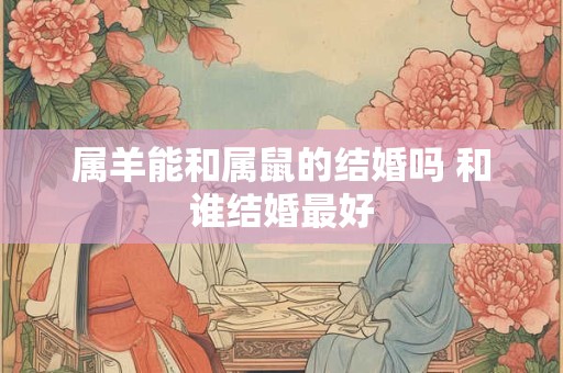 属羊能和属鼠的结婚吗 和谁结婚最好