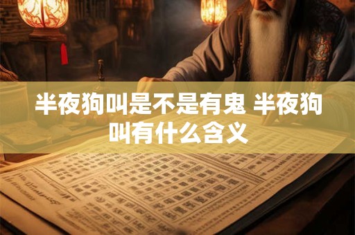半夜狗叫是不是有鬼 半夜狗叫有什么含义