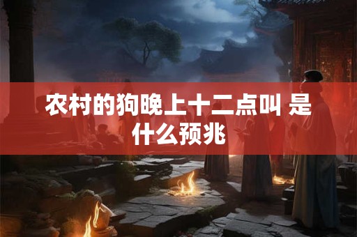 农村的狗晚上十二点叫 是什么预兆