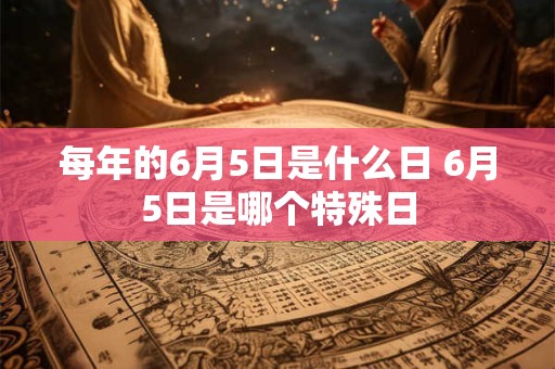 每年的6月5日是什么日 6月5日是哪个特殊日