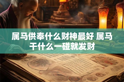 属马供奉什么财神最好 属马干什么一碰就发财