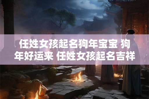 任姓女孩起名狗年宝宝 狗年好运来 任姓女孩起名吉祥如意