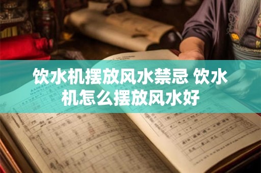 饮水机摆放风水禁忌 饮水机怎么摆放风水好
