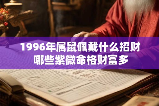1996年属鼠佩戴什么招财 哪些紫微命格财富多
