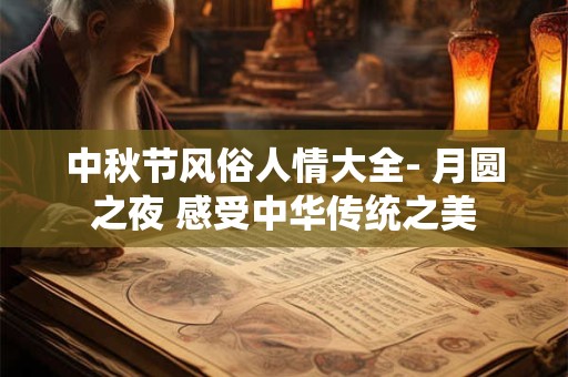 中秋节风俗人情大全- 月圆之夜 感受中华传统之美