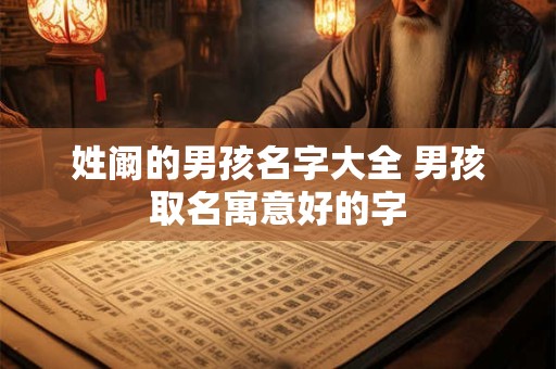 姓阚的男孩名字大全 男孩取名寓意好的字